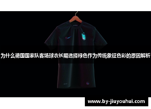 为什么德国国家队客场球衣长期选择绿色作为传统象征色彩的原因解析