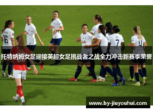 托特纳姆女足迎接英超女足挑战者之战全力冲击新赛季荣誉