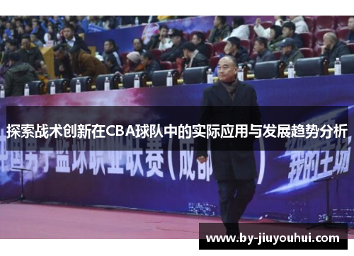 探索战术创新在CBA球队中的实际应用与发展趋势分析