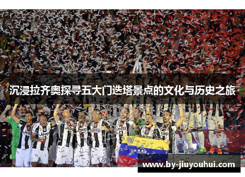 沉浸拉齐奥探寻五大门迭塔景点的文化与历史之旅