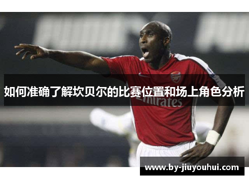 如何准确了解坎贝尔的比赛位置和场上角色分析