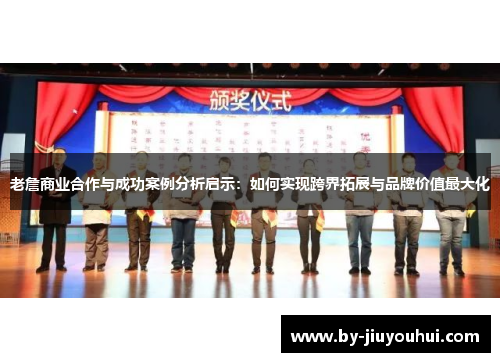 老詹商业合作与成功案例分析启示：如何实现跨界拓展与品牌价值最大化