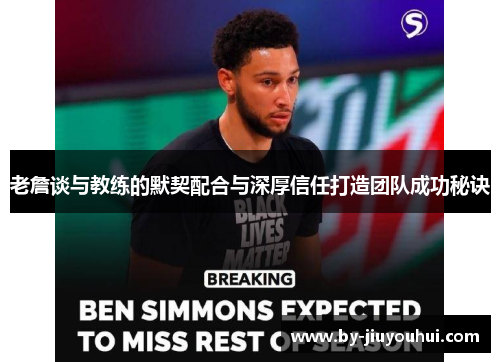 老詹谈与教练的默契配合与深厚信任打造团队成功秘诀