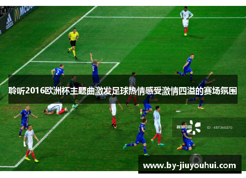 聆听2016欧洲杯主题曲激发足球热情感受激情四溢的赛场氛围