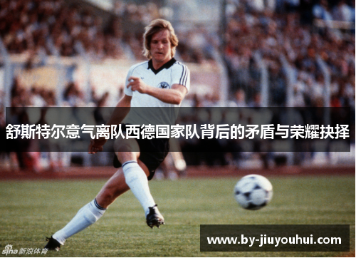 舒斯特尔意气离队西德国家队背后的矛盾与荣耀抉择