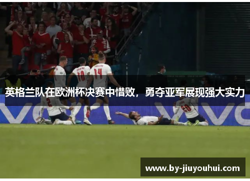 英格兰队在欧洲杯决赛中惜败，勇夺亚军展现强大实力