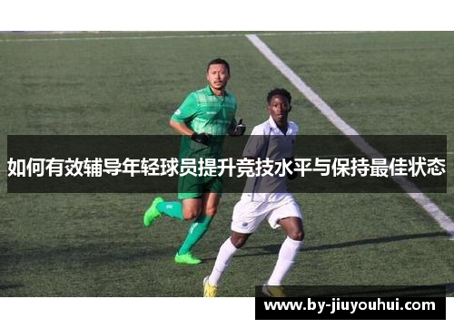 如何有效辅导年轻球员提升竞技水平与保持最佳状态