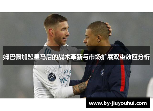 姆巴佩加盟皇马后的战术革新与市场扩展双重效应分析