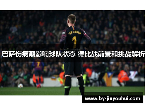 巴萨伤病潮影响球队状态 德比战前景和挑战解析