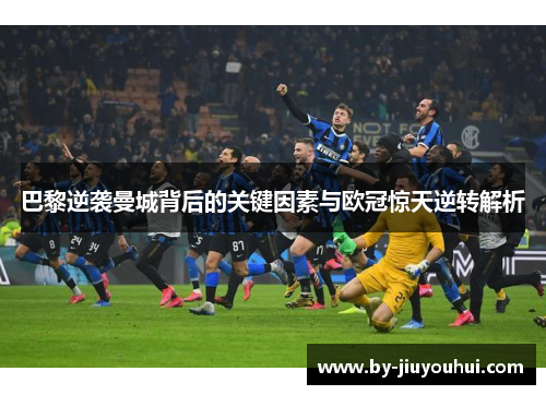 巴黎逆袭曼城背后的关键因素与欧冠惊天逆转解析