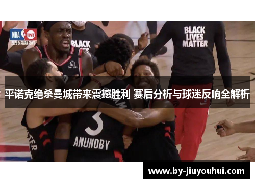 平诺克绝杀曼城带来震撼胜利 赛后分析与球迷反响全解析