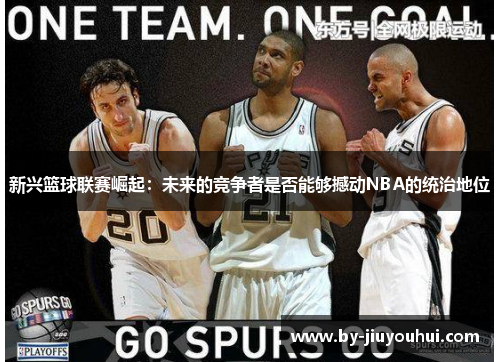 新兴篮球联赛崛起：未来的竞争者是否能够撼动NBA的统治地位