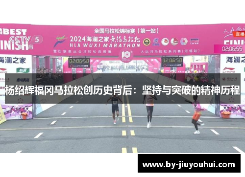 杨绍辉福冈马拉松创历史背后：坚持与突破的精神历程