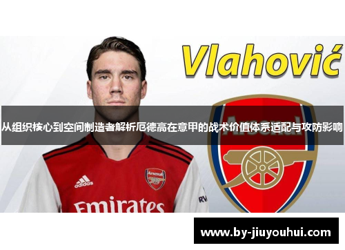 从组织核心到空间制造者解析厄德高在意甲的战术价值体系适配与攻防影响