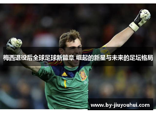 梅西退役后全球足球新篇章 崛起的新星与未来的足坛格局