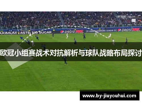 欧冠小组赛战术对抗解析与球队战略布局探讨