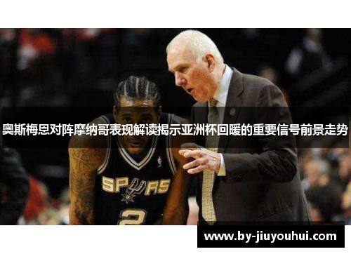 奥斯梅恩对阵摩纳哥表现解读揭示亚洲杯回暖的重要信号前景走势