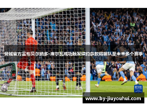 曼城官方宣布贝尔纳多·席尔瓦成功触发续约条款将留队至未来多个赛季