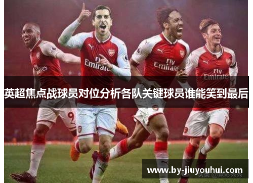 英超焦点战球员对位分析各队关键球员谁能笑到最后