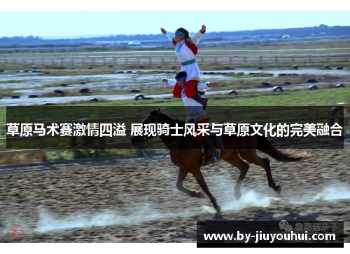 草原马术赛激情四溢 展现骑士风采与草原文化的完美融合