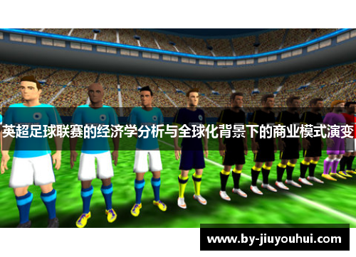 英超足球联赛的经济学分析与全球化背景下的商业模式演变