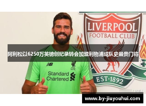 阿利松以6250万英镑创纪录转会加盟利物浦成队史最贵门将